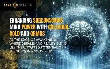 Enhancing Subconscious Mind Power with Colloidal Gold and Ormus