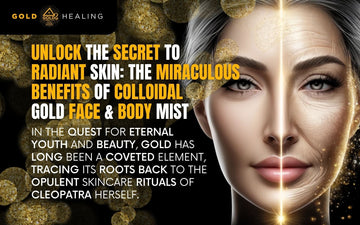Unlock the Secret to Radiant Skin: The Miraculous Benefits of Colloidal Gold Face & Body Mist